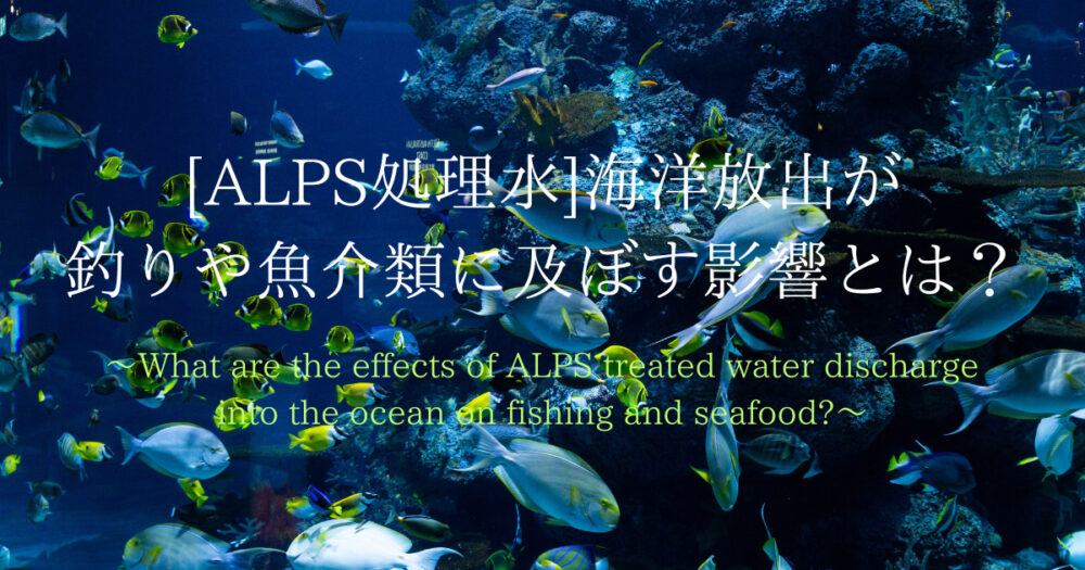 ALPS処理水海洋放出が釣り魚介類に及ぼす影響とは？