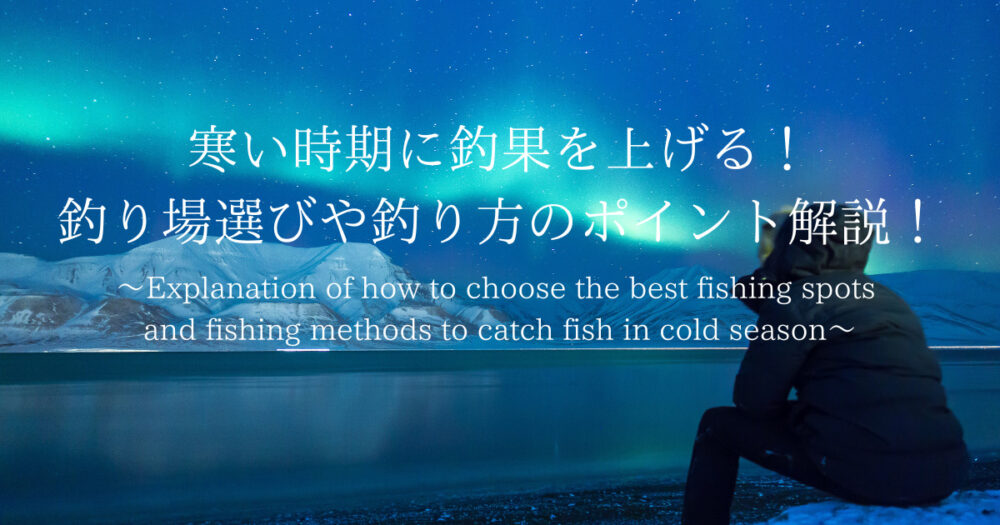 寒い時期に釣果を上げる！釣り場選びや釣り方のポイント解説！